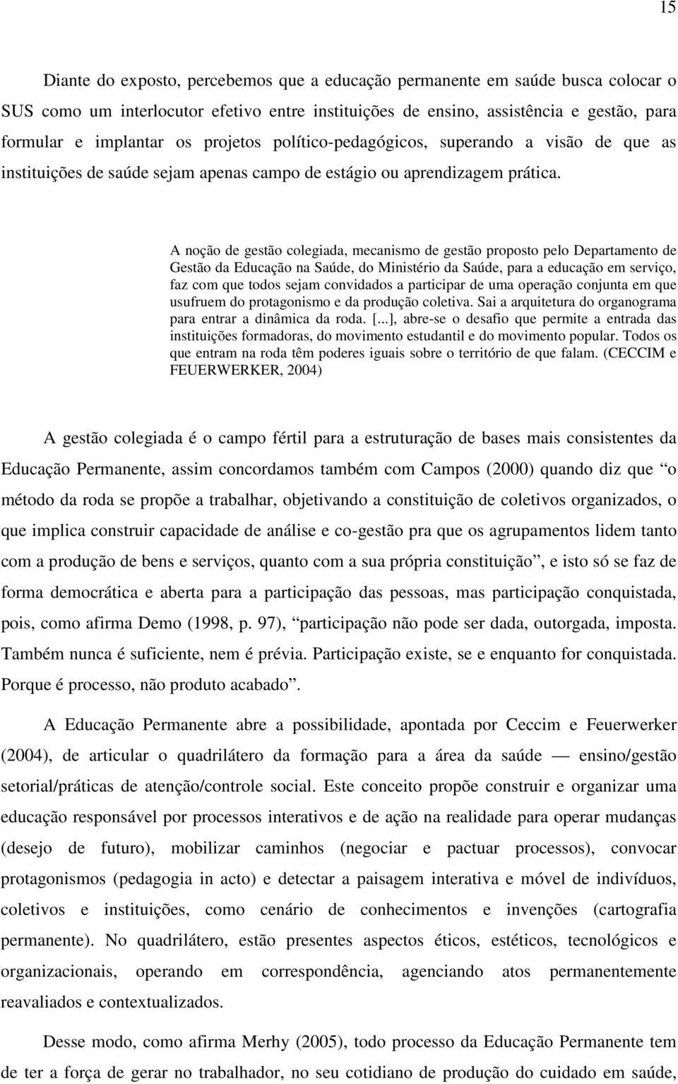 A noção de gestão colegiada, mecanismo de gestão proposto pelo Departamento de Gestão da Educação na Saúde, do Ministério da Saúde, para a educação em serviço, faz com que todos sejam convidados a