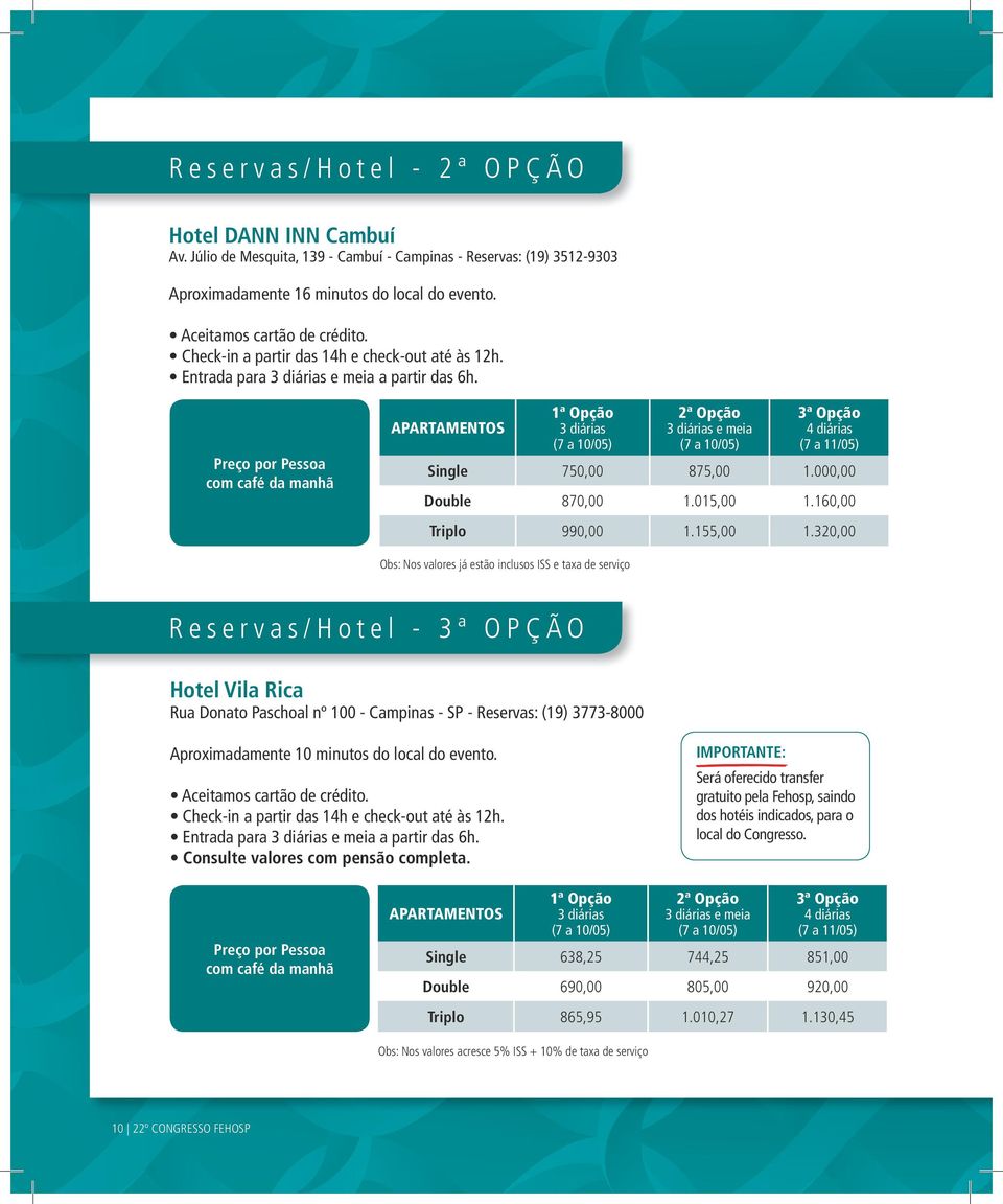 Preço por Pessoa com café da manhã APARTAMENTOS 1ª Opção 3 diárias (7 a 10/05) 2ª Opção 3 diárias e meia (7 a 10/05) 3ª Opção 4 diárias (7 a 11/05) Single 750,00 875,00 1.000,00 Double 870,00 1.