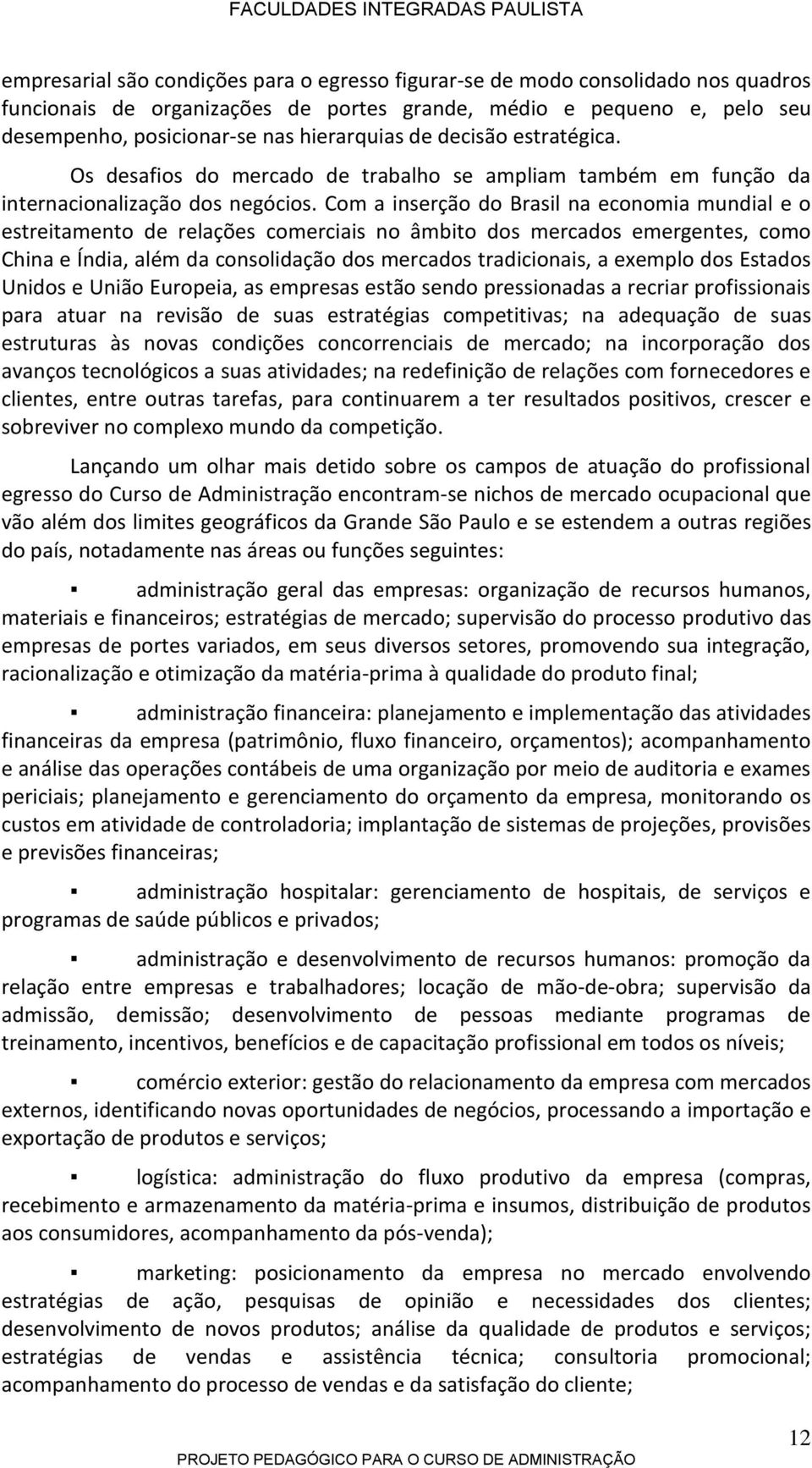 Com a inserção do Brasil na economia mundial e o estreitamento de relações comerciais no âmbito dos mercados emergentes, como China e Índia, além da consolidação dos mercados tradicionais, a exemplo