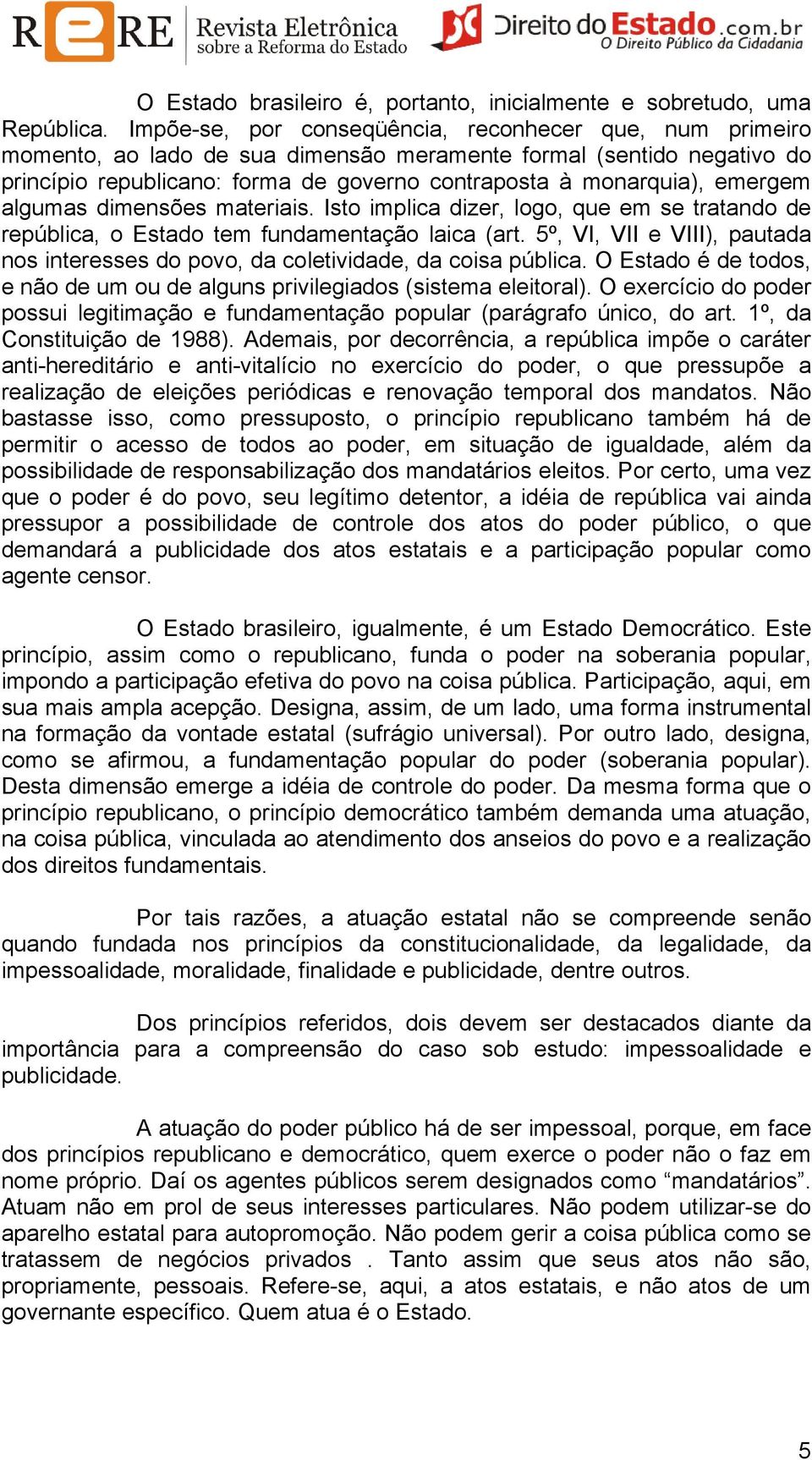 emergem algumas dimensões materiais. Isto implica dizer, logo, que em se tratando de república, o Estado tem fundamentação laica (art.