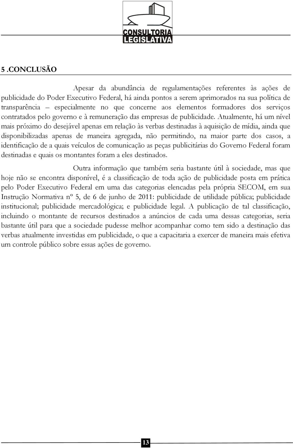 Atualmente, há um nível mais próximo do desejável apenas em relação às verbas destinadas à aquisição de mídia, ainda que disponibilizadas apenas de maneira agregada, não permitindo, na maior parte