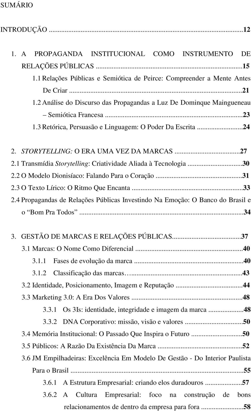 1 Transmídia Storytelling: Criatividade Aliada à Tecnologia...30 2.2 O Modelo Dionisíaco: Falando Para o Coração...31 2.3 O Texto Lírico: O Ritmo Que Encanta...33 2.