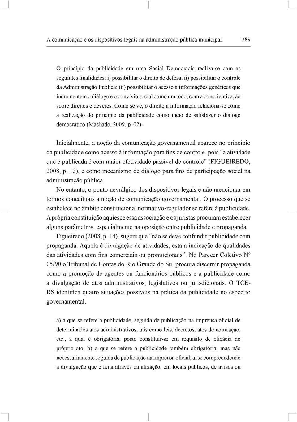sobre direitos e deveres. Como se vê, o direito à informação relaciona-se como a realização do princípio da publicidade como meio de satisfazer o diálogo democrático (Machado, 2009, p. 02).