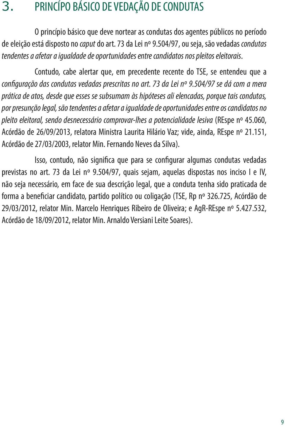 Contudo, cabe alertar que, em precedente recente do TSE, se entendeu que a configuração das condutas vedadas prescritas no art. 73 da Lei nº 9.