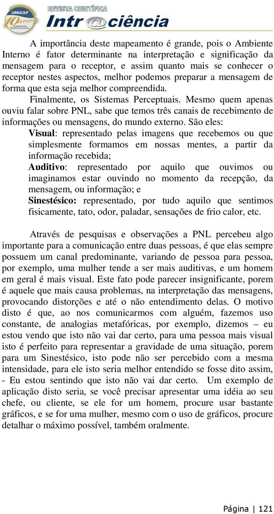 Mesmo quem apenas ouviu falar sobre PNL, sabe que temos três canais de recebimento de informações ou mensagens, do mundo externo.