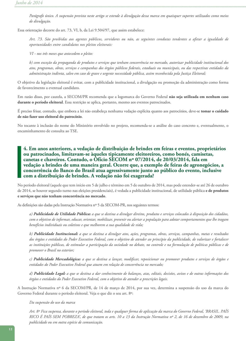 São proibidas aos agentes públicos, servidores ou não, as seguintes condutas tendentes a afetar a igualdade de oportunidades entre candidatos nos pleitos eleitorais: VI - nos três meses que antecedem