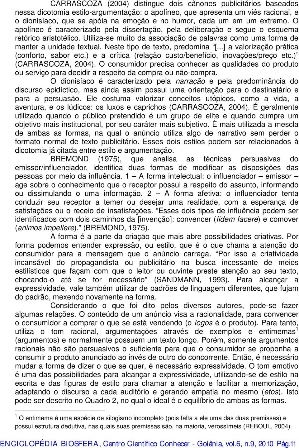 Utiliza-se muito da associação de palavras como uma forma de manter a unidade textual. Neste tipo de texto, predomina [...] a valorização prática (conforto, sabor etc.