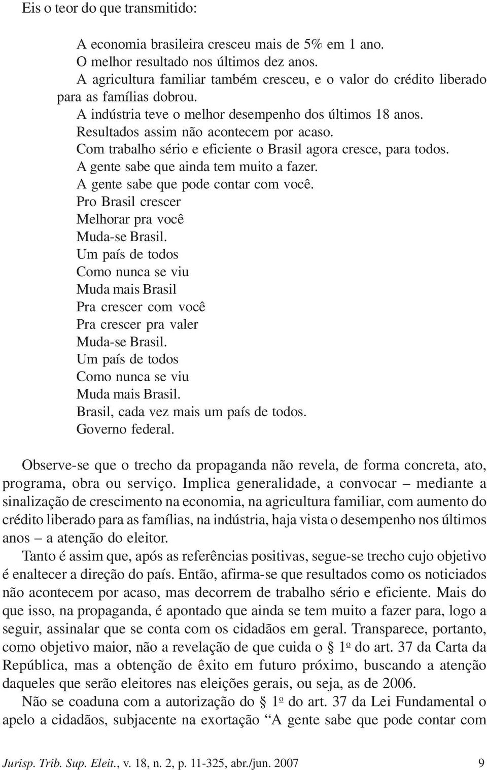 Com trabalho sério e eficiente o Brasil agora cresce, para todos. A gente sabe que ainda tem muito a fazer. A gente sabe que pode contar com você. Pro Brasil crescer Melhorar pra você Muda-se Brasil.