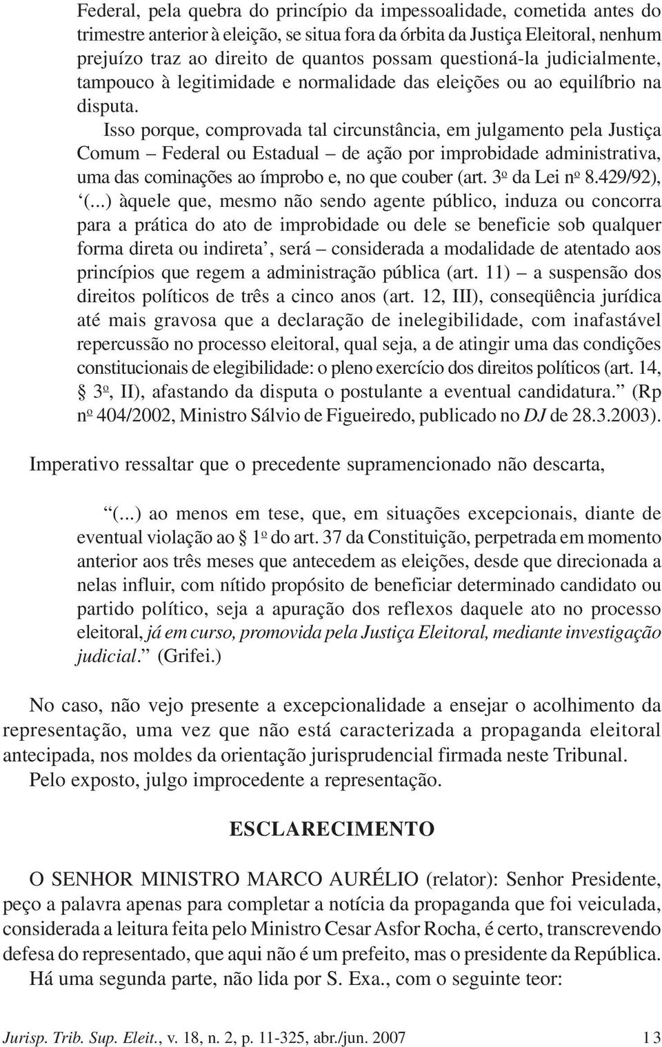 Isso porque, comprovada tal circunstância, em julgamento pela Justiça Comum Federal ou Estadual de ação por improbidade administrativa, uma das cominações ao ímprobo e, no que couber (art.