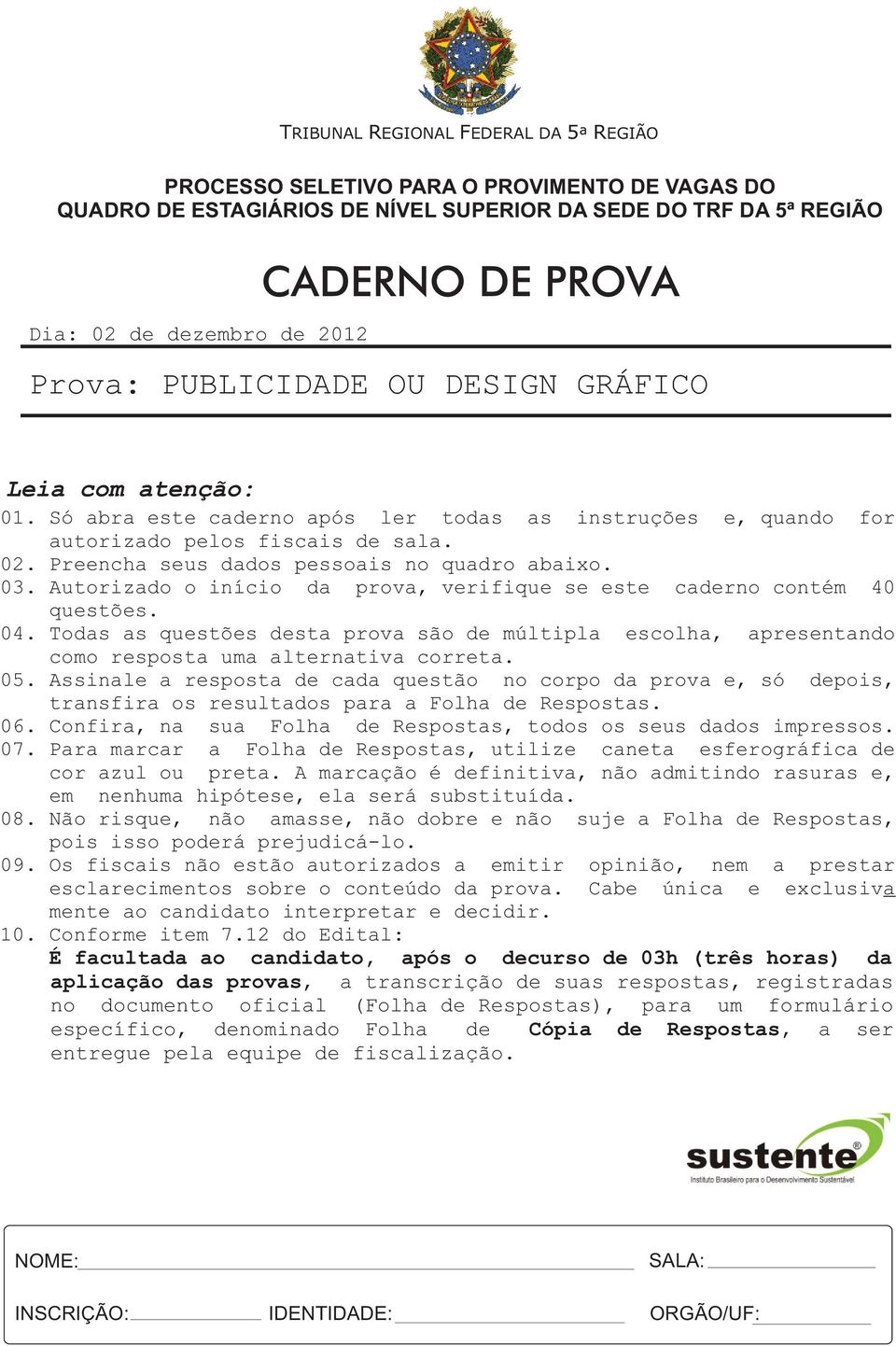 Preencha seus dados pessoais no quadro abaixo. 03. Autorizado o início da prova, verifique se este caderno contém 40 questões. 04.