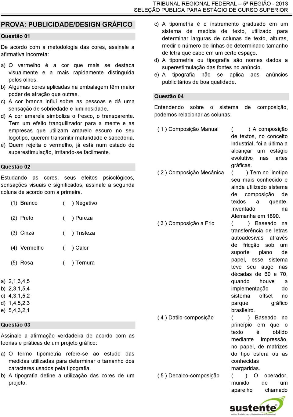 d) A cor amarela simboliza o fresco, o transparente. Tem um efeito tranquilizador para a mente e as empresas que utilizam amarelo escuro no seu logotipo, querem transmitir maturidade e sabedoria.