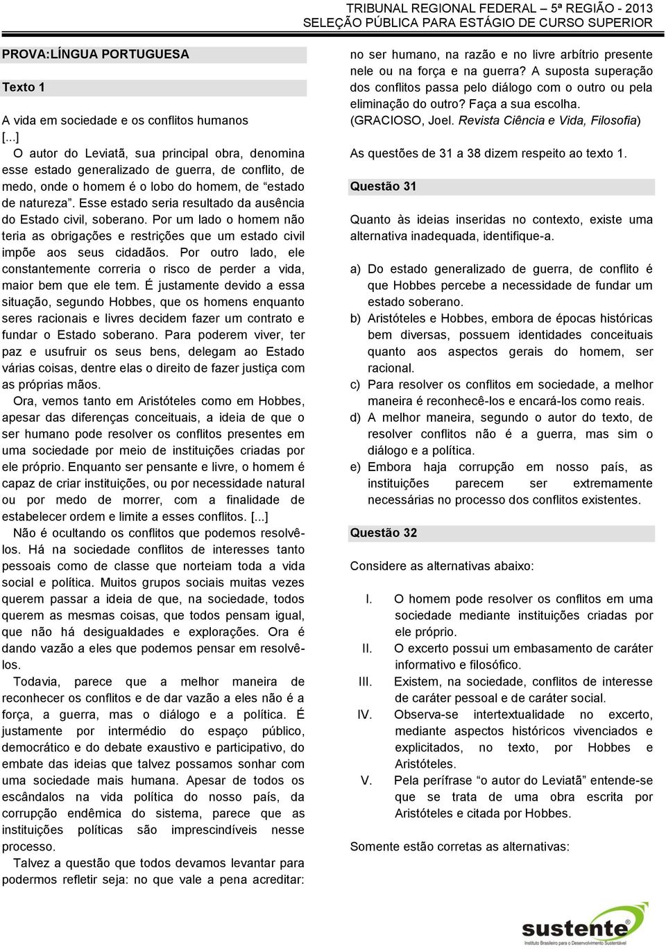 Esse estado seria resultado da ausência do Estado civil, soberano. Por um lado o homem não teria as obrigações e restrições que um estado civil impõe aos seus cidadãos.