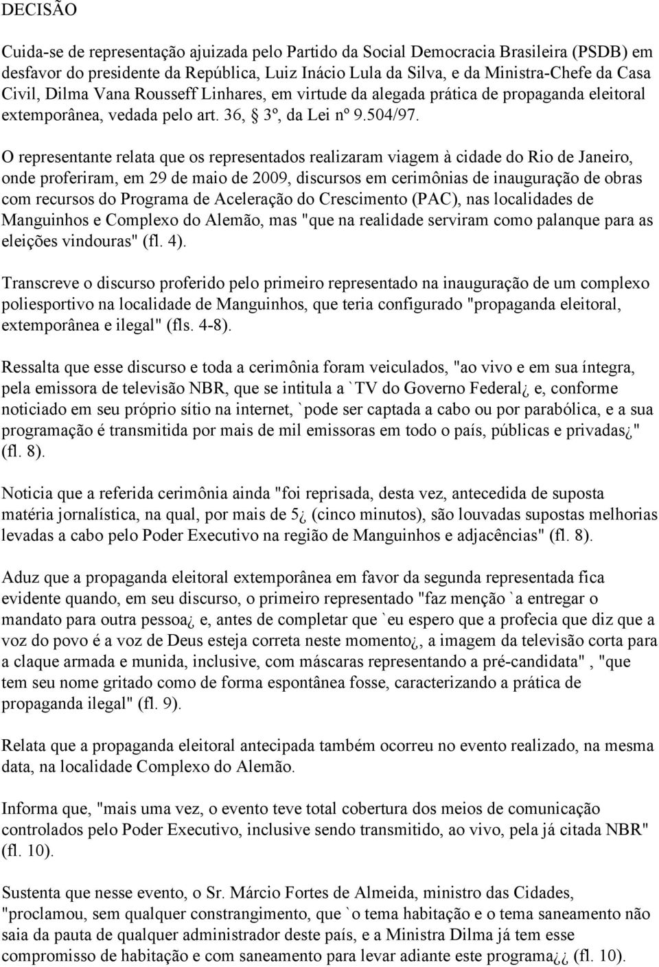 O representante relata que os representados realizaram viagem à cidade do Rio de Janeiro, onde proferiram, em 29 de maio de 2009, discursos em cerimônias de inauguração de obras com recursos do