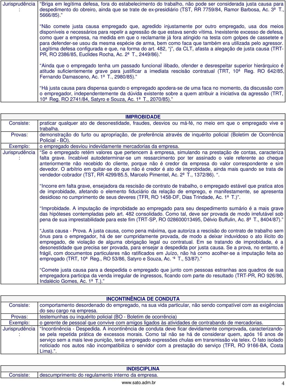 Inexistente excesso de defesa, como quer a empresa, na medida em que o reclamante já fora atingido na testa com golpes de cassetete e para defender-se usou da mesma espécie de arma, bem como faca que