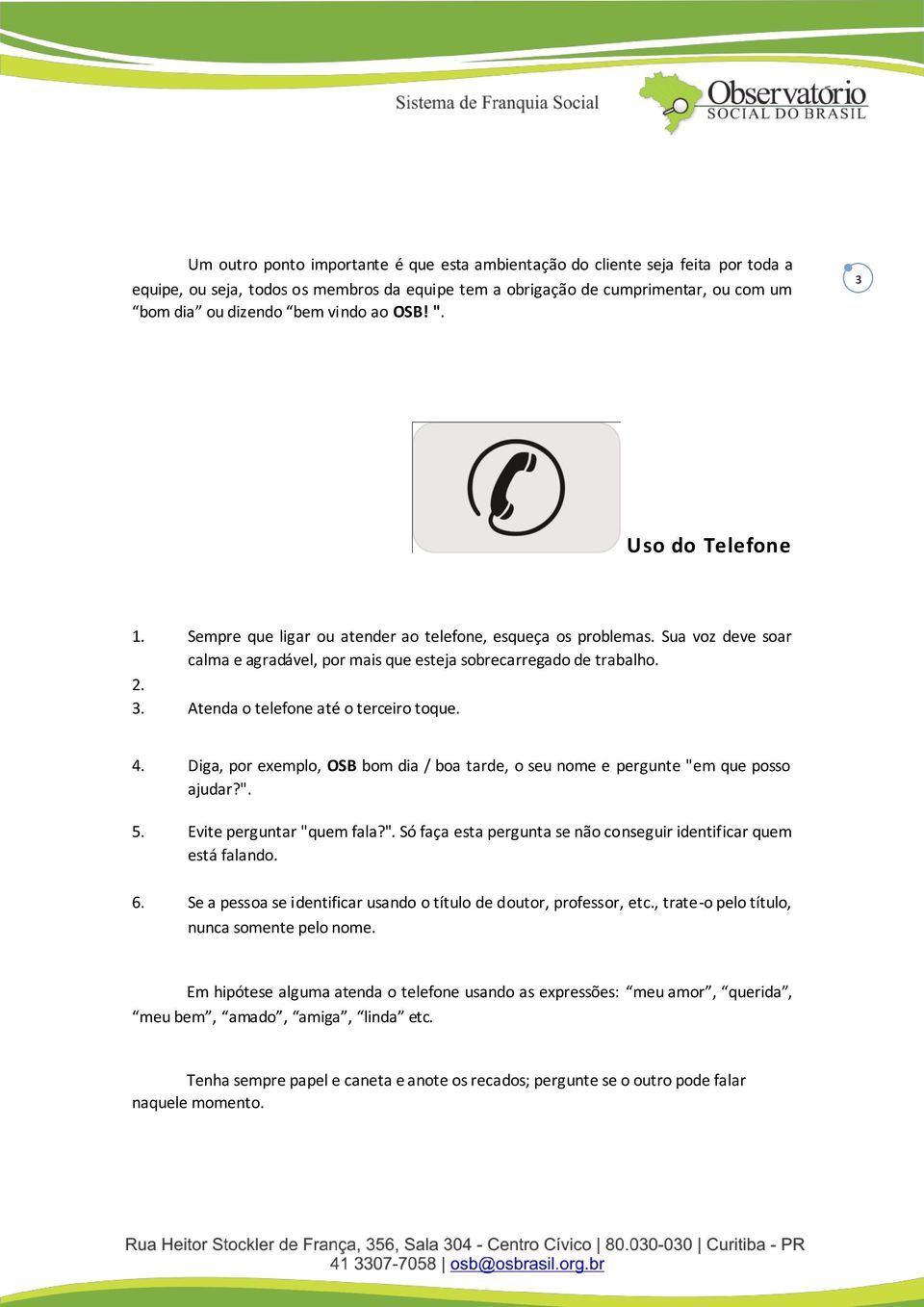 4. Diga, por exemplo, OSB bom dia / boa tarde, o seu nome e pergunte "em que posso ajudar?". 5. Evite perguntar "quem fala?". Só faça esta pergunta se não conseguir identificar quem está falando. 6.