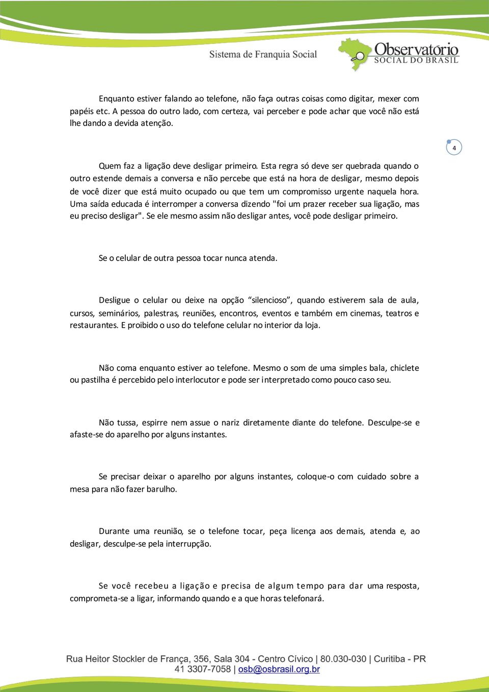 Esta regra só deve ser quebrada quando o outro estende demais a conversa e não percebe que está na hora de desligar, mesmo depois de você dizer que está muito ocupado ou que tem um compromisso