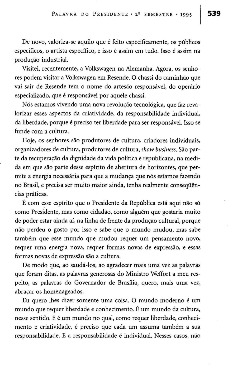 O chassi do caminhão que vai sair de Resende tem o nome do artesão responsável, do operário especializado, que é responsável por aquele chassi.