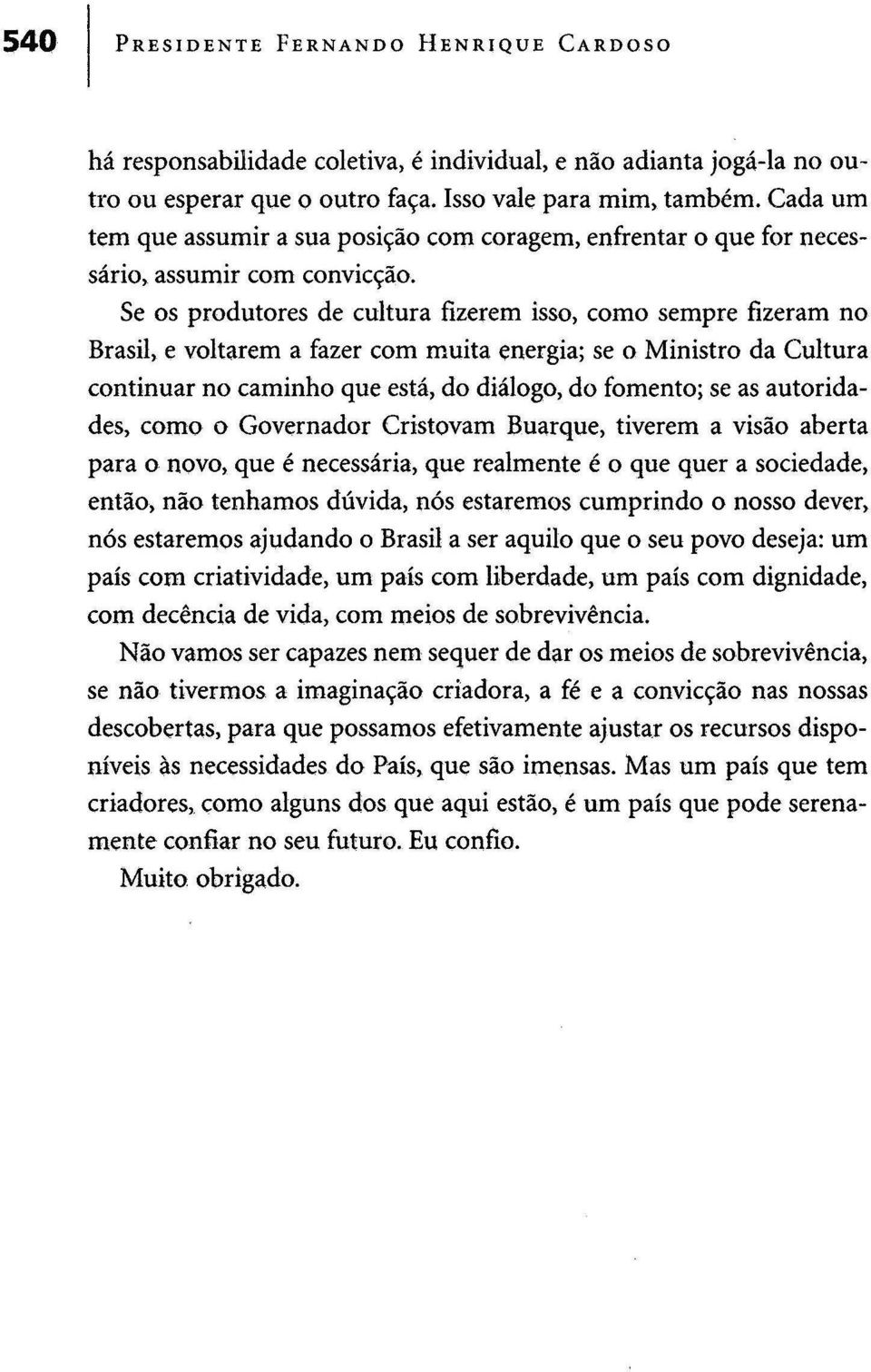 Se os produtores de cultura fizerem isso, como sempre fizeram no Brasil, e voltarem a fazer com muita energia; se o Ministro da Cultura continuar no caminho que está, do diálogo, do fomento; se as