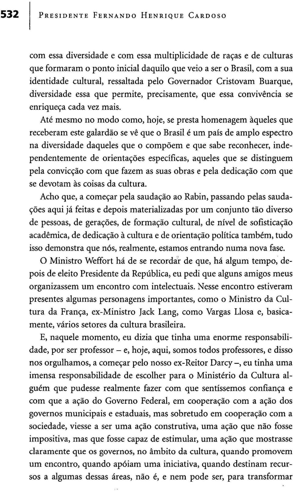 Até mesmo no modo como, hoje, se presta homenagem àqueles que receberam este galardão se vê que o Brasil é um país de amplo espectro na diversidade daqueles que o compõem e que sabe reconhecer,