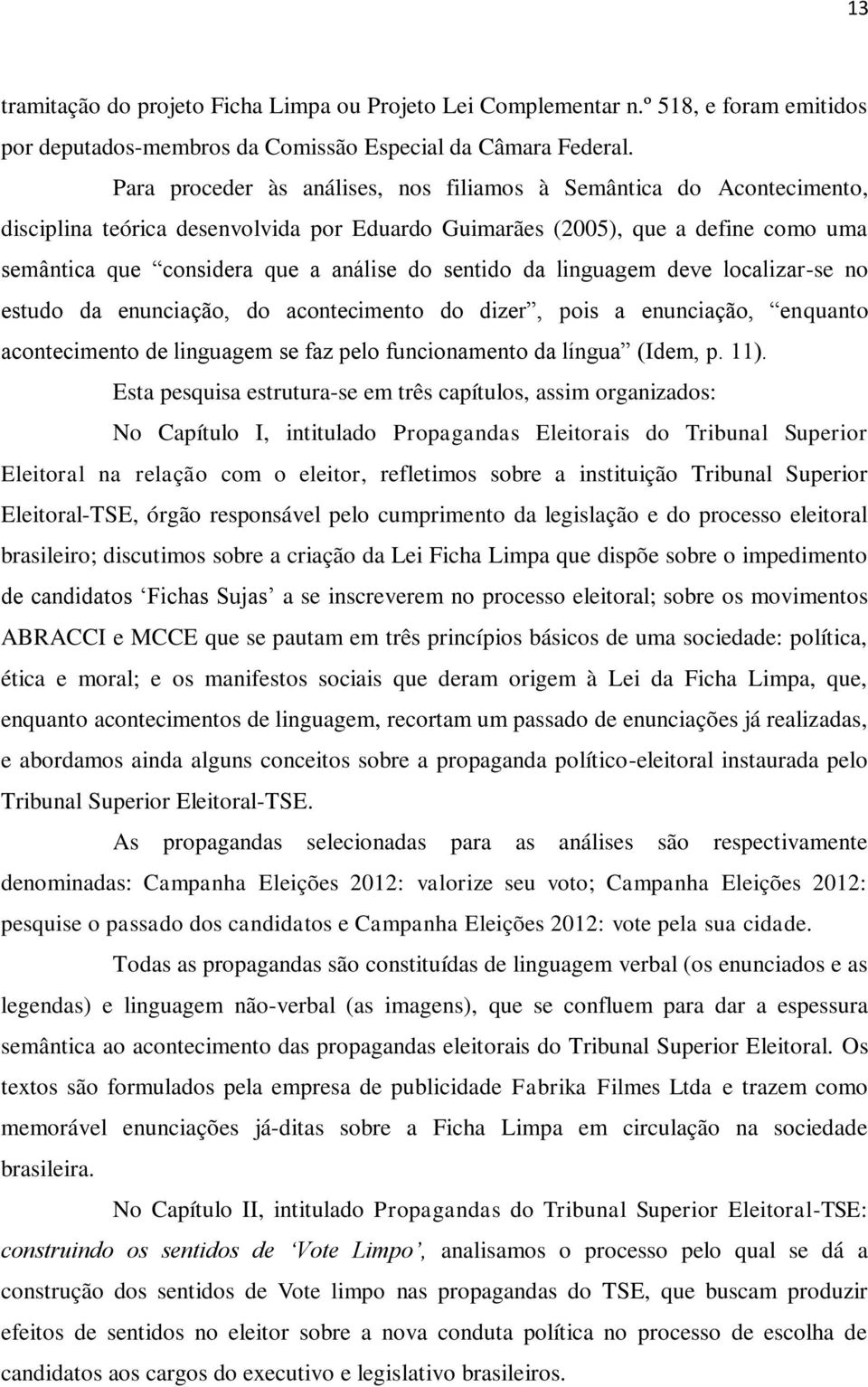 sentido da linguagem deve localizar-se no estudo da enunciação, do acontecimento do dizer, pois a enunciação, enquanto acontecimento de linguagem se faz pelo funcionamento da língua (Idem, p. 11).