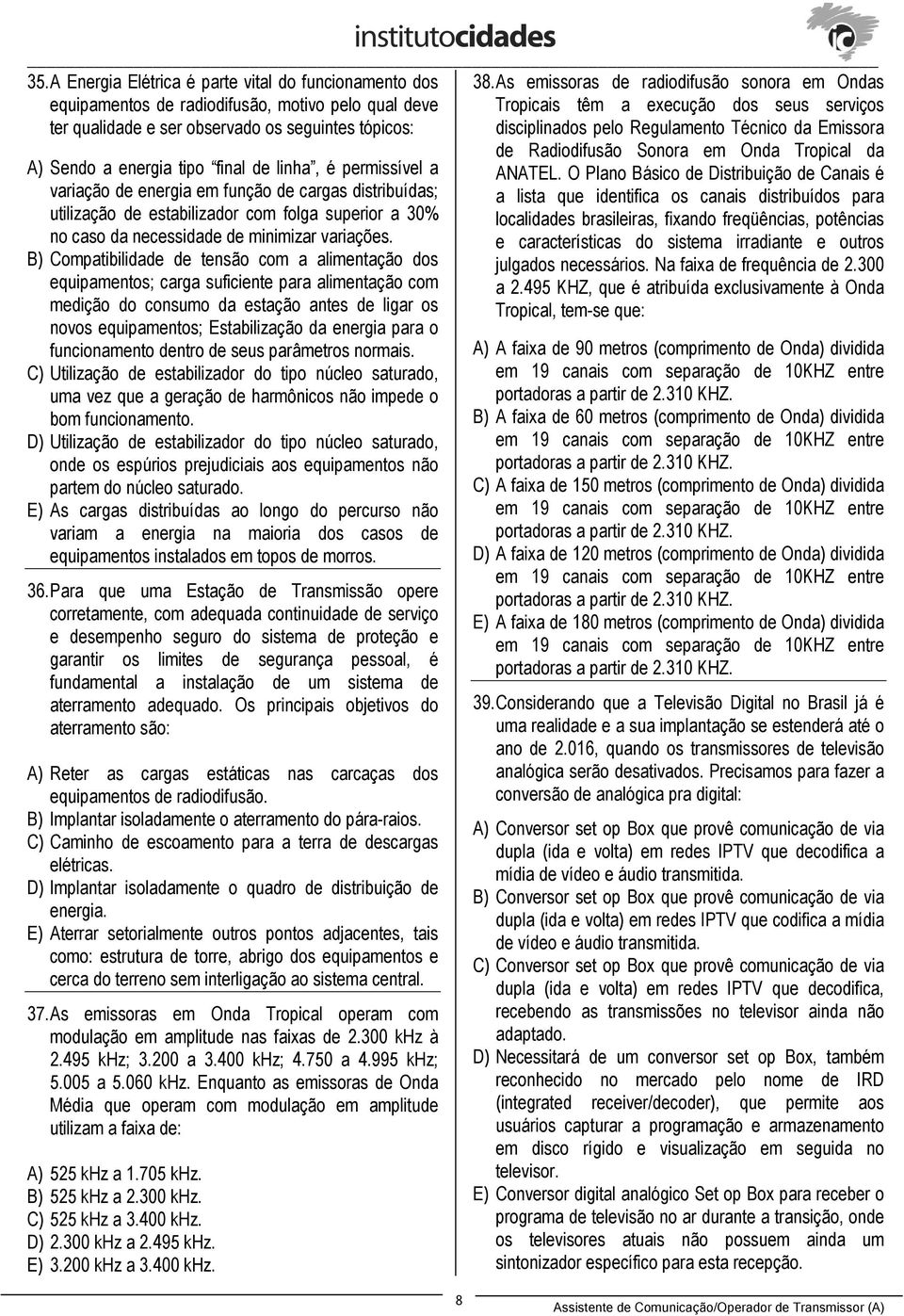 B) Compatibilidade de tensão com a alimentação dos equipamentos; carga suficiente para alimentação com medição do consumo da estação antes de ligar os novos equipamentos; Estabilização da energia