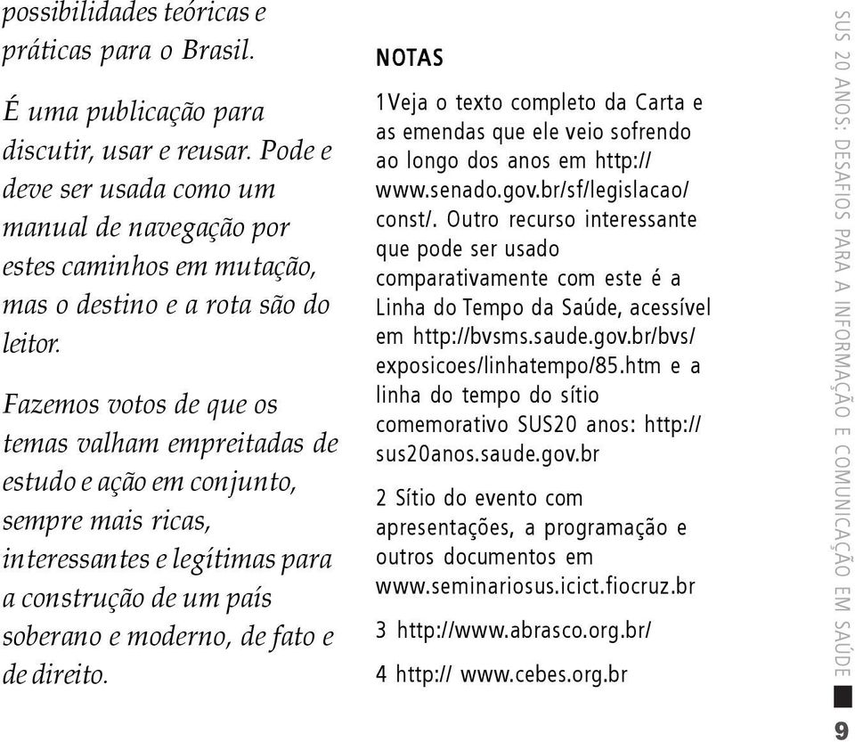 Fazemos votos de que os temas valham empreitadas de estudo e ação em conjunto, sempre mais ricas, interessantes e legítimas para a construção de um país soberano e moderno, de fato e de direito.