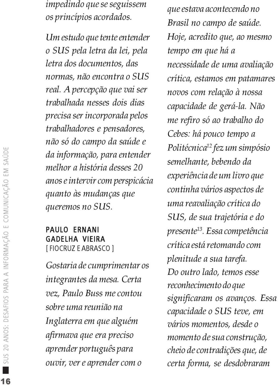 e intervir com perspicácia quanto às mudanças que queremos no SUS. PAULO ERNANI GADELHA VIEIRA [ FIOCRUZ E ABRASCO ] Gostaria de cumprimentar os integrantes da mesa.