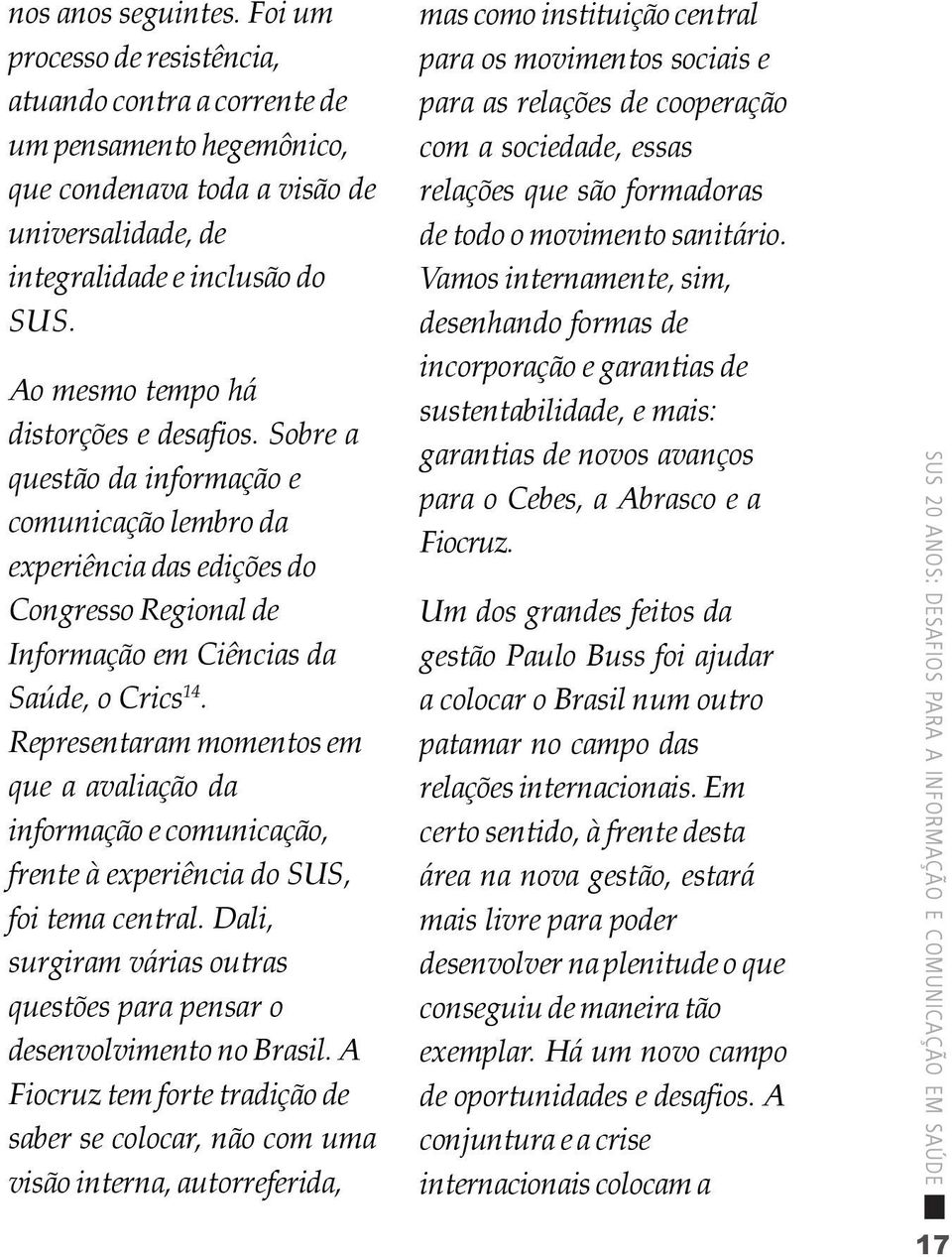 Representaram momentos em que a avaliação da informação e comunicação, frente à experiência do SUS, foi tema central. Dali, surgiram várias outras questões para pensar o desenvolvimento no Brasil.