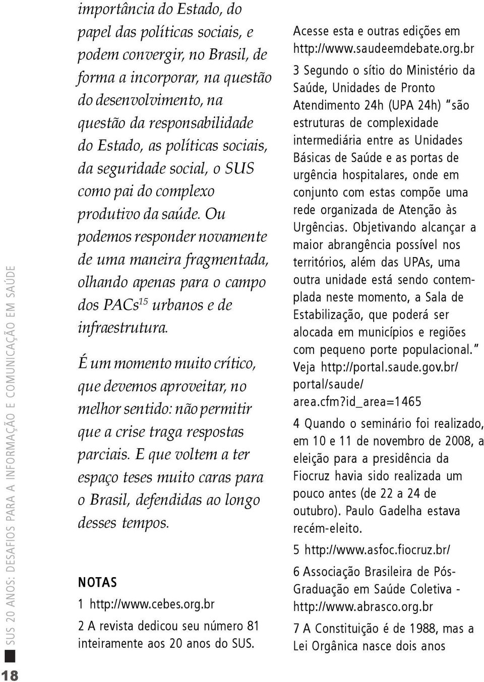 Ou podemos responder novamente de uma maneira fragmentada, olhando apenas para o campo dos PACs 15 urbanos e de infraestrutura.