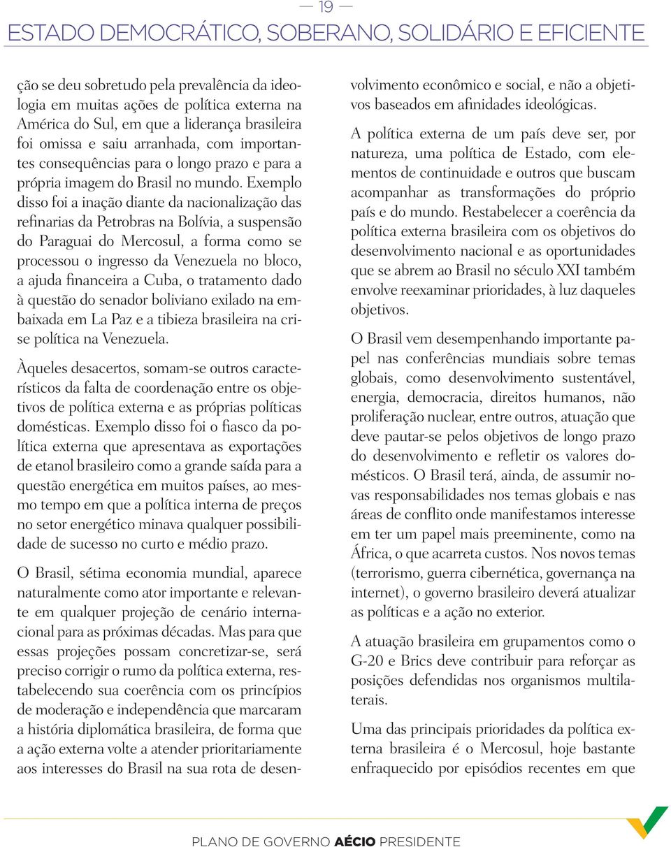 Exemplo disso foi a inação diante da nacionalização das refinarias da Petrobras na Bolívia, a suspensão do Paraguai do Mercosul, a forma como se processou o ingresso da Venezuela no bloco, a ajuda