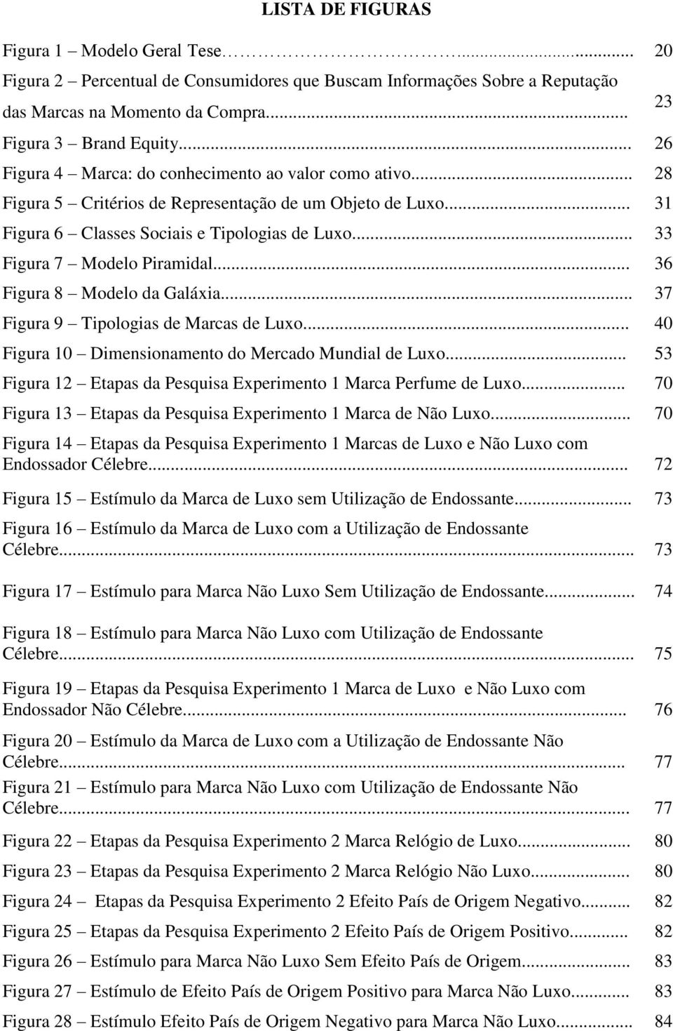 .. 33 Figura 7 Modelo Piramidal... 36 Figura 8 Modelo da Galáxia... 37 Figura 9 Tipologias de Marcas de Luxo... 40 Figura 10 Dimensionamento do Mercado Mundial de Luxo.