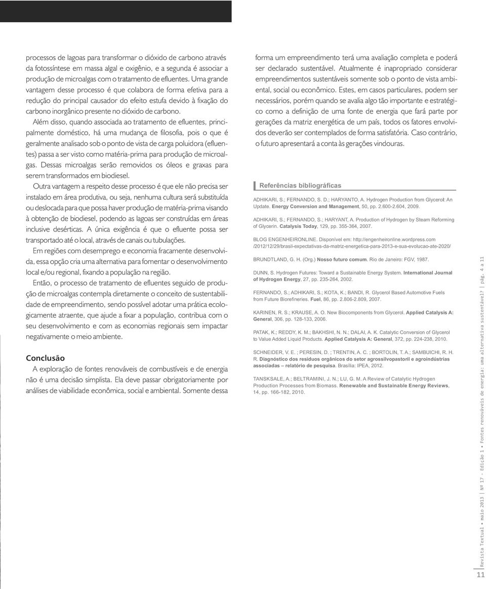 Além disso, quando associada ao tratamento de efluentes, principalmente doméstico, há uma mudança de filosofia, pois o que é geralmente analisado sob o ponto de vista de carga poluidora (efluentes)