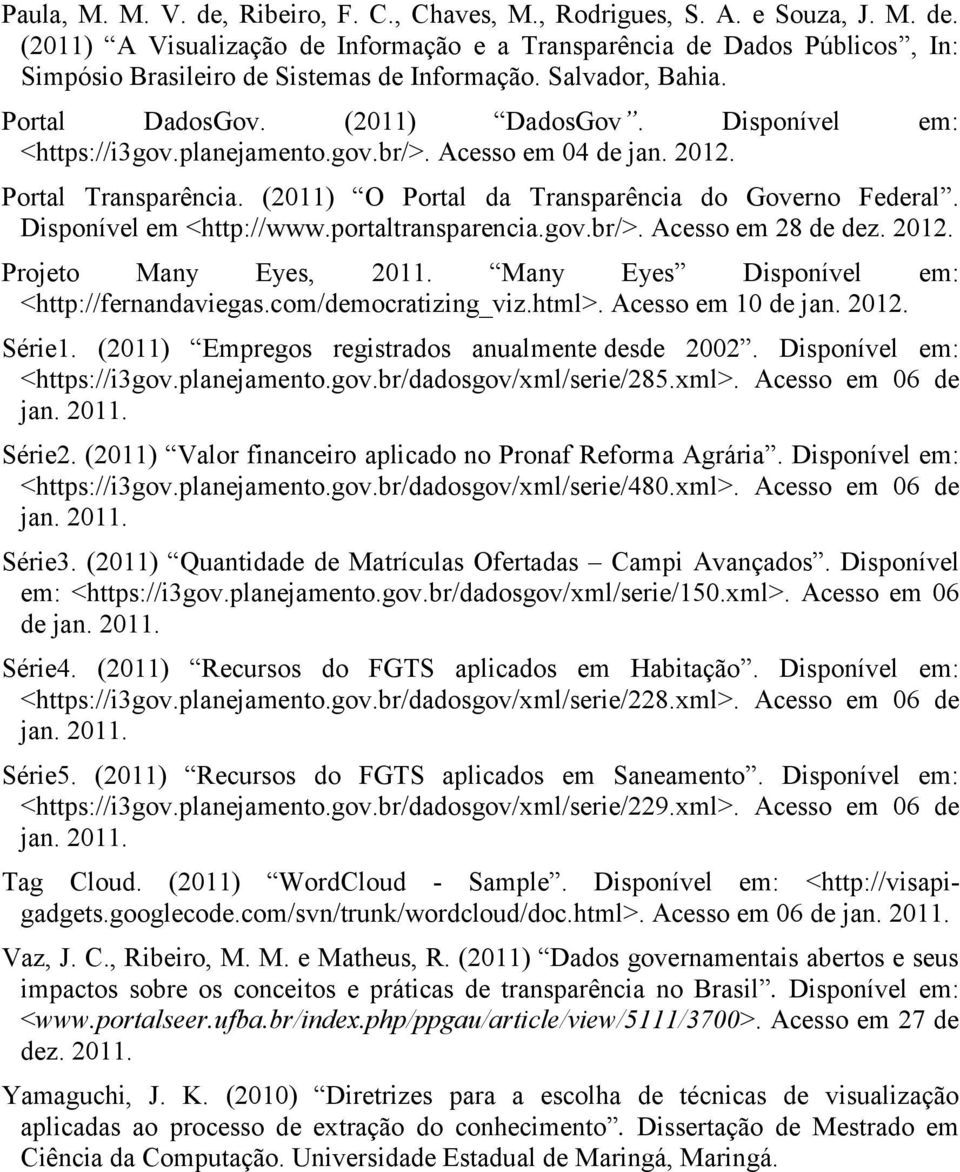 (2011) O Portal da Transparência do Governo Federal. Disponível em <http://www.portaltransparencia.gov.br/>. Acesso em 28 de dez. 2012. Projeto Many Eyes, 2011.