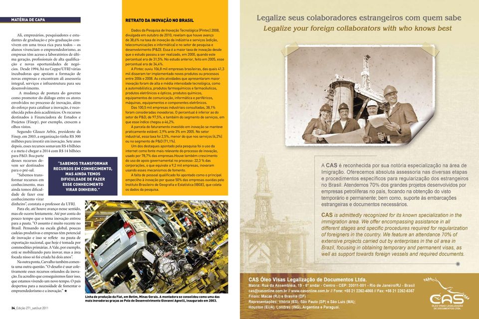 Desde 1994, há na Coppe/UFRJ várias incubadoras que apoiam a formação de novas empresas e encontram ali assessoria integral, serviços e infraestrutura para seu desenvolvimento.