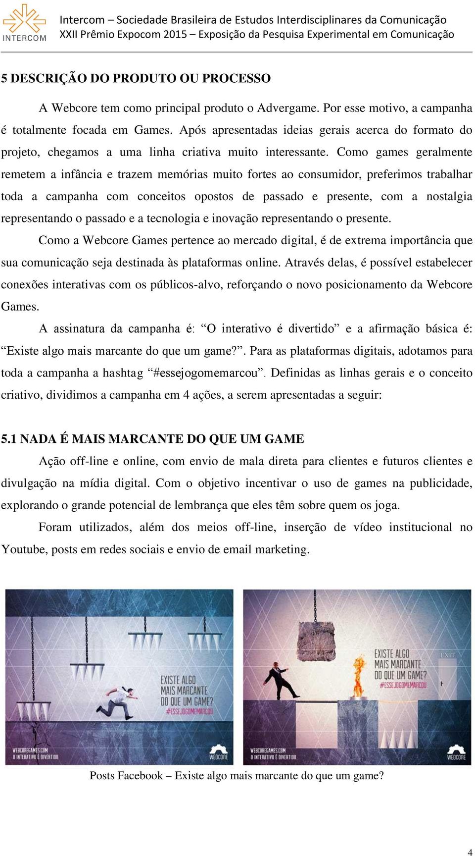 Como games geralmente remetem a infância e trazem memórias muito fortes ao consumidor, preferimos trabalhar toda a campanha com conceitos opostos de passado e presente, com a nostalgia representando