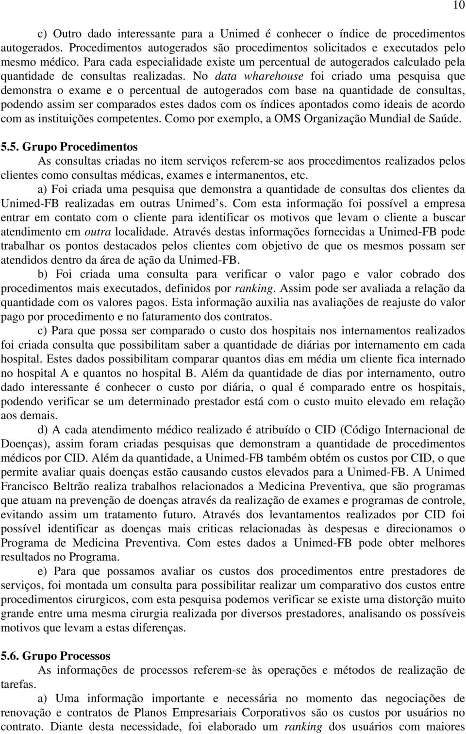 No data wharehouse foi criado uma pesquisa que demonstra o exame e o percentual de autogerados com base na quantidade de consultas, podendo assim ser comparados estes dados com os índices apontados