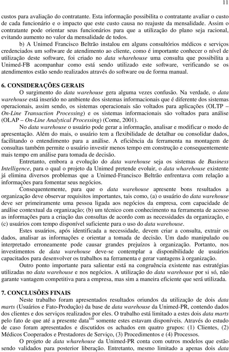 b) A Unimed Francisco Beltrão instalou em alguns consultórios médicos e serviços credenciados um software de atendimento ao cliente, como é importante conhecer o nível de utilização deste software,