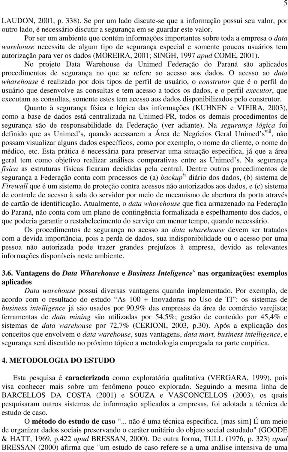 (MOREIRA, 2001; SINGH, 1997 apud COME, 2001). No projeto Data Warehouse da Unimed Federação do Paraná são aplicados procedimentos de segurança no que se refere ao acesso aos dados.