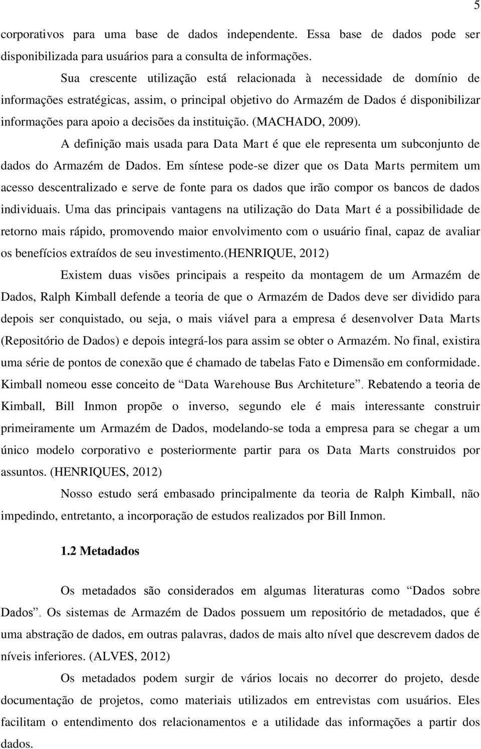 instituição. (MACHADO, 2009). A definição mais usada para Data Mart é que ele representa um subconjunto de dados do Armazém de Dados.