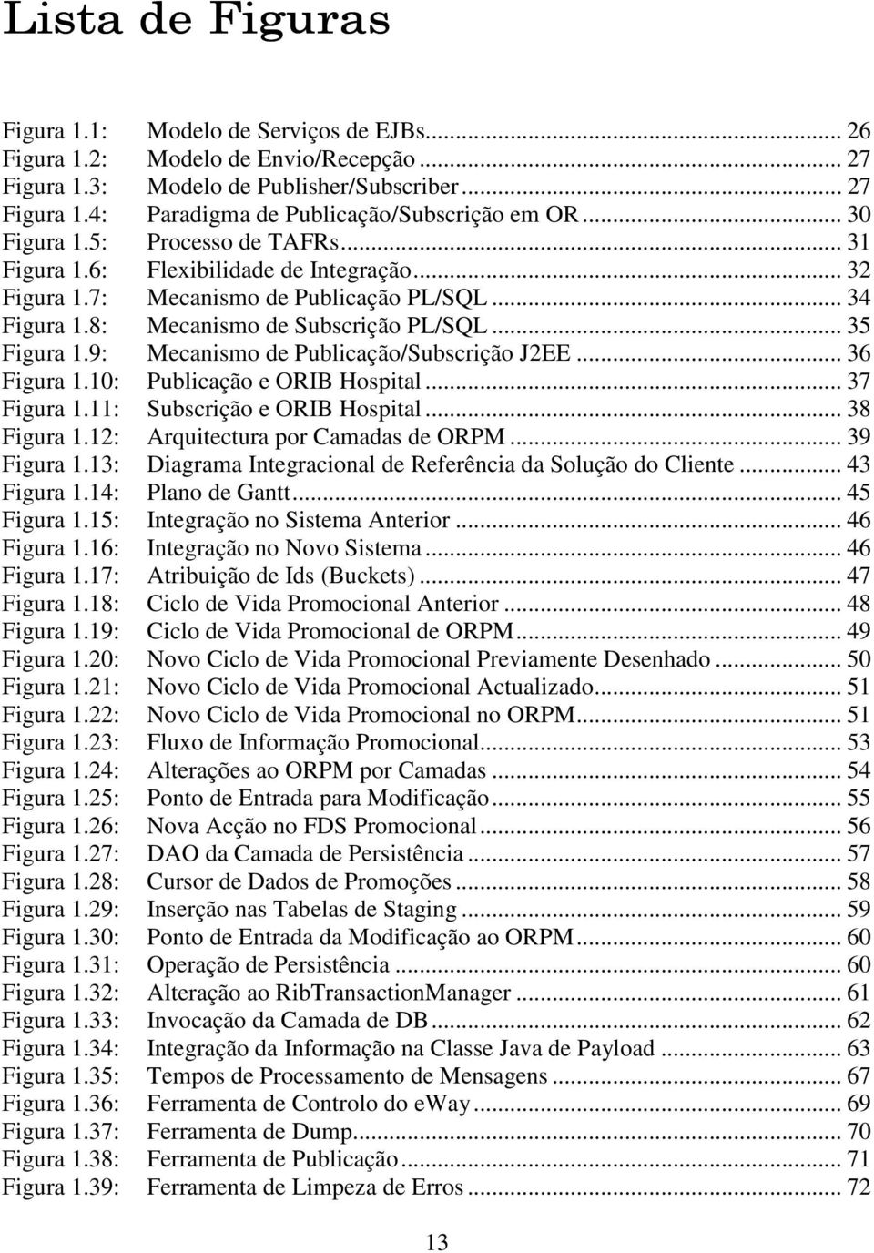 9: Mecanismo de Publicação/Subscrição J2EE... 36 Figura 1.10: Publicação e ORIB Hospital... 37 Figura 1.11: Subscrição e ORIB Hospital... 38 Figura 1.12: Arquitectura por Camadas de ORPM... 39 Figura 1.