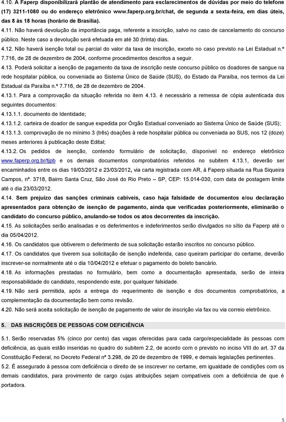 Não haverá devolução da importância paga, referente a inscrição, salvo no caso de cancelamento do concurso público. Neste caso a devolução será efetuada em até 30 (trinta) dias. 4.12.