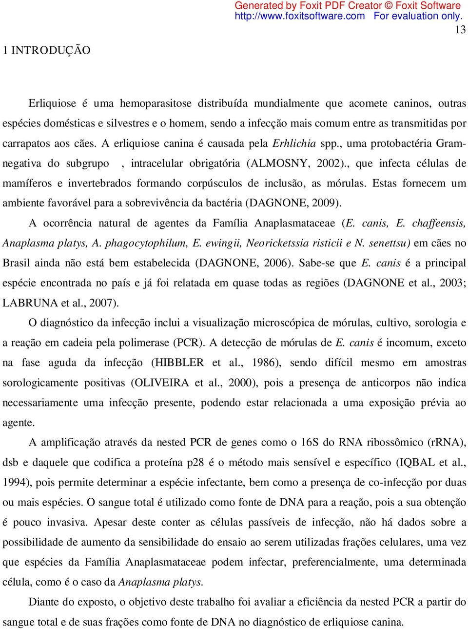 , uma protobactéria Gramnegativa do subgrupo α, intracelular obrigatória (ALMOSNY, 2002)., que infecta células de mamíferos e invertebrados formando corpúsculos de inclusão, as mórulas.