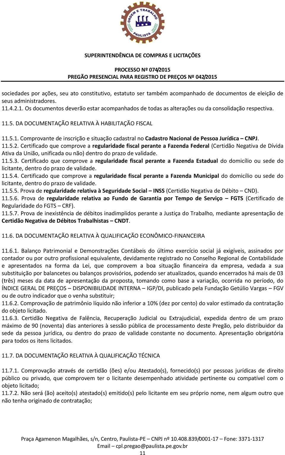 11.5.2. Certificado que comprove a regularidade fiscal perante a Fazenda Federal (Certidão Negativa de Dívida Ativa da União, unificada ou não) dentro do prazo de validade. 11.5.3.