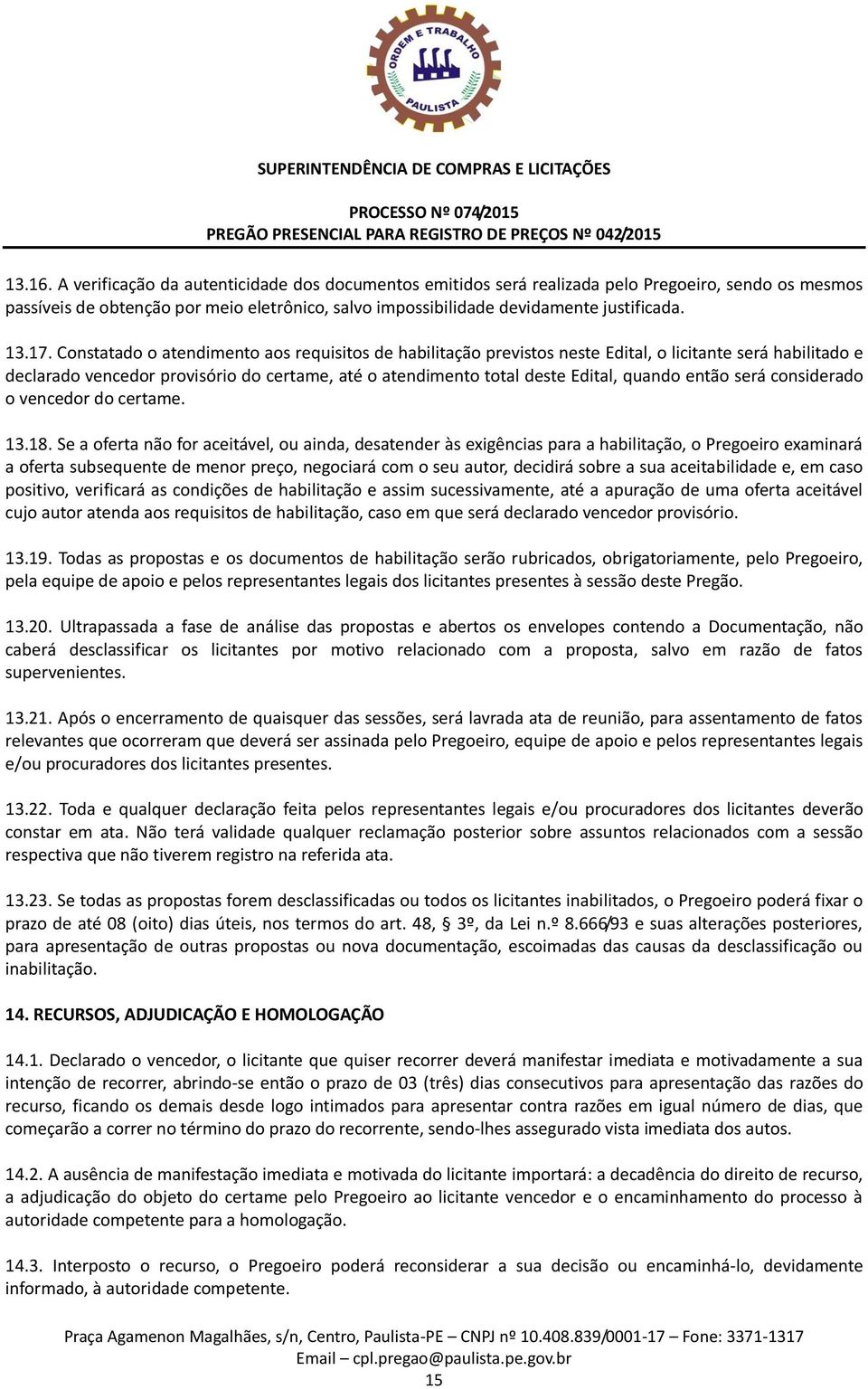 Constatado o atendimento aos requisitos de habilitação previstos neste Edital, o licitante será habilitado e declarado vencedor provisório do certame, até o atendimento total deste Edital, quando