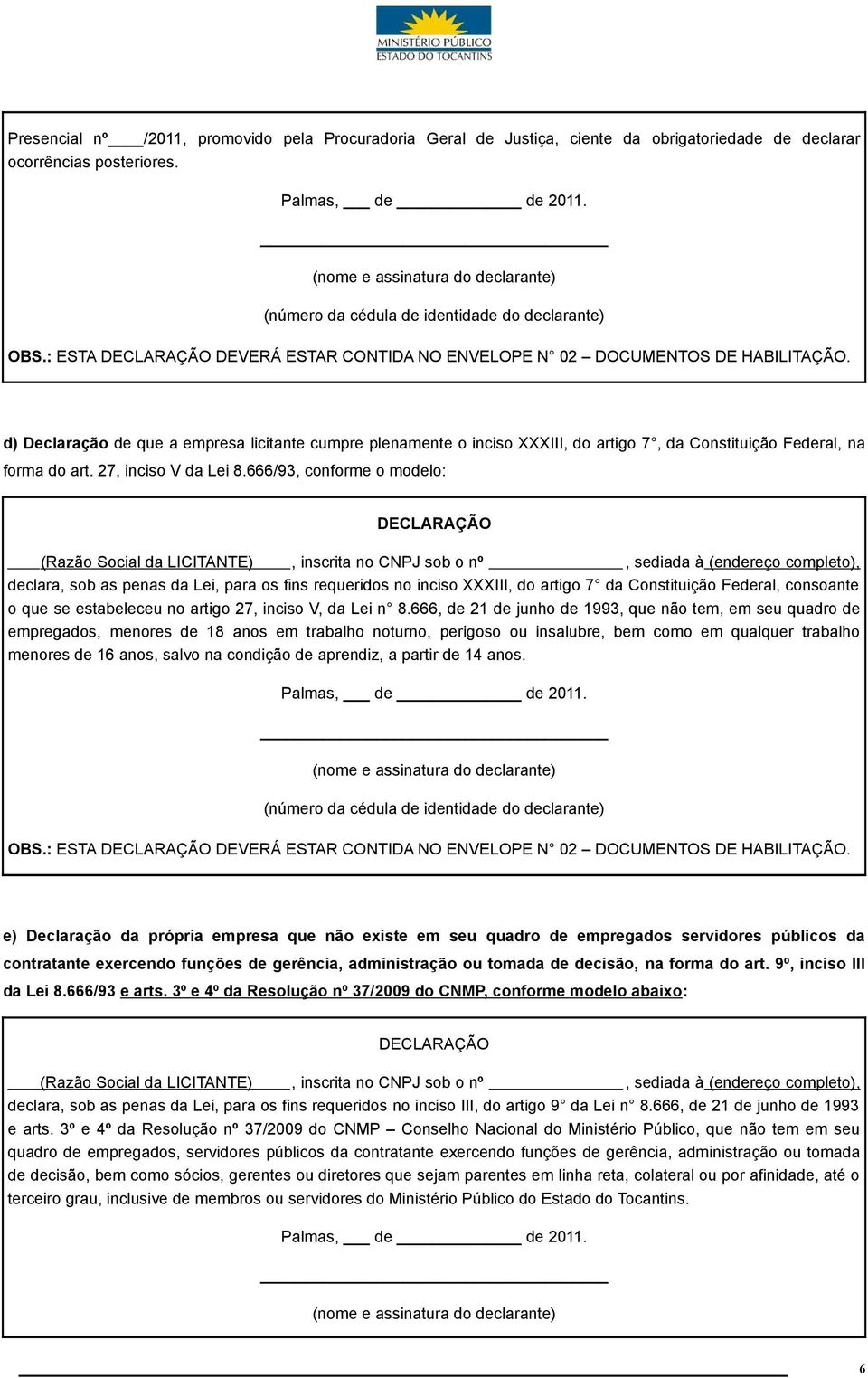 d) Declaração de que a empresa licitante cumpre plenamente o inciso XXXIII, do artigo 7, da Constituição Federal, na forma do art. 27, inciso V da Lei 8.