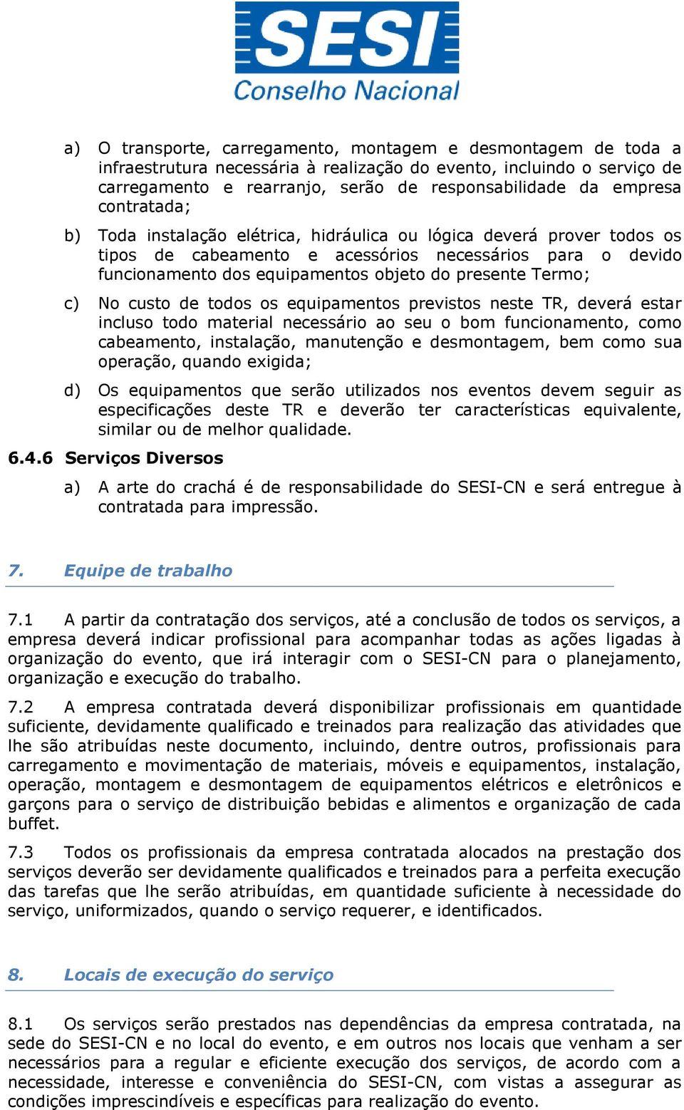 Termo; c) No custo de todos os equipamentos previstos neste TR, deverá estar incluso todo material necessário ao seu o bom funcionamento, como cabeamento, instalação, manutenção e desmontagem, bem