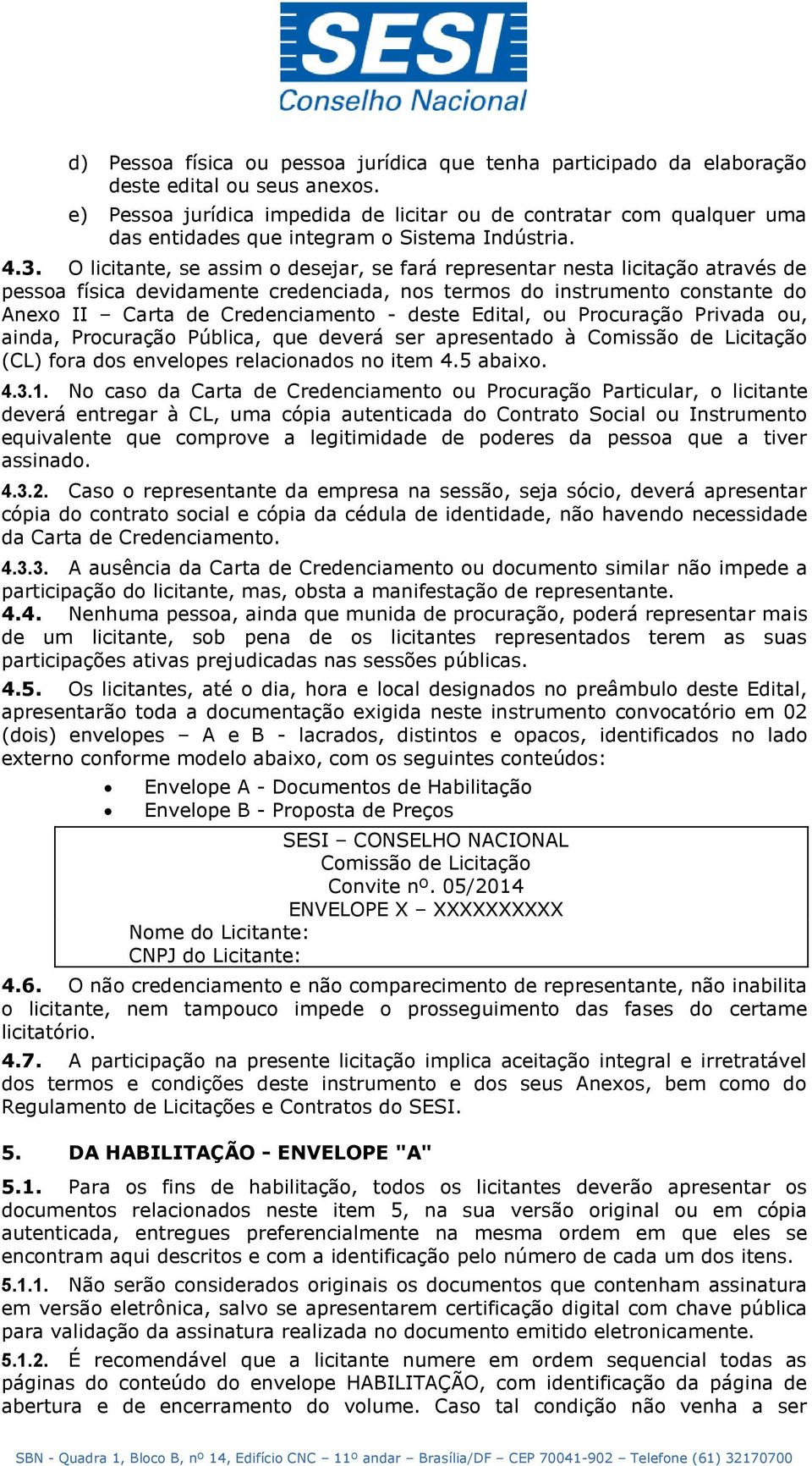 O licitante, se assim o desejar, se fará representar nesta licitação através de pessoa física devidamente credenciada, nos termos do instrumento constante do Anexo II Carta de Credenciamento - deste