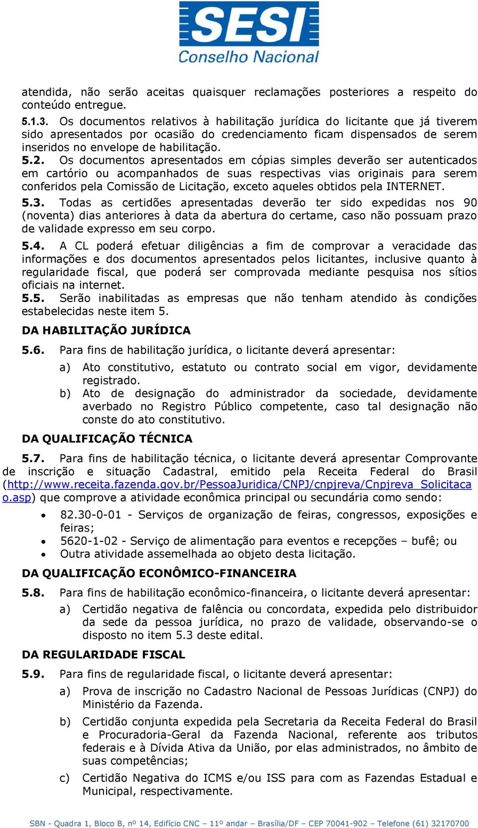 Os documentos apresentados em cópias simples deverão ser autenticados em cartório ou acompanhados de suas respectivas vias originais para serem conferidos pela Comissão de Licitação, exceto aqueles