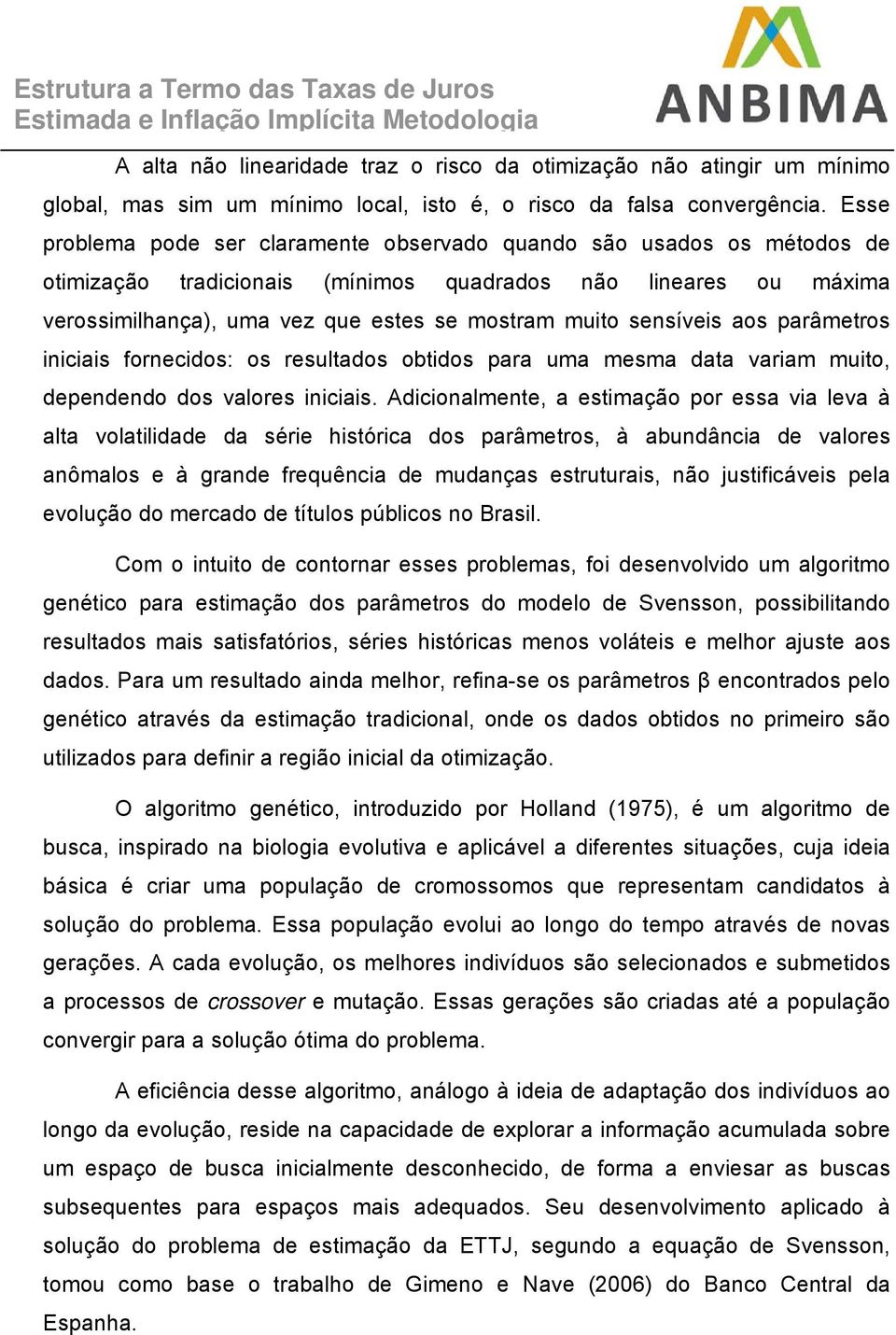 Esse problema pode ser claramene observado quando são usados os méodos de oimização radicionais (mínimos quadrados não lineares ou máxima verossimilhança), uma vez que eses se mosram muio sensíveis