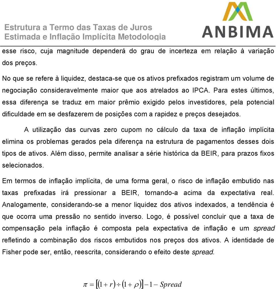 Para eses úlimos, essa diferença se raduz em maior prêmio exigido pelos invesidores, pela poencial dificuldade em se desfazerem de posições com a rapidez e preços desejados.